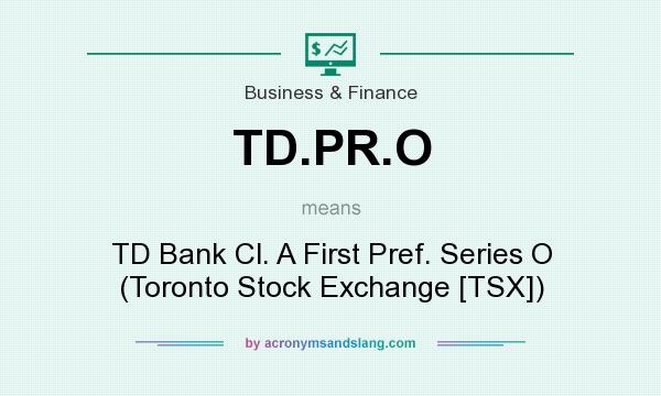 What does TD.PR.O mean? It stands for TD Bank Cl. A First Pref. Series O (Toronto Stock Exchange [TSX])