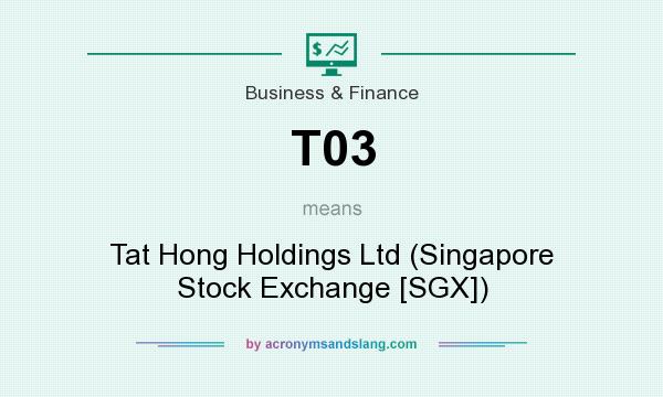 What does T03 mean? It stands for Tat Hong Holdings Ltd (Singapore Stock Exchange [SGX])