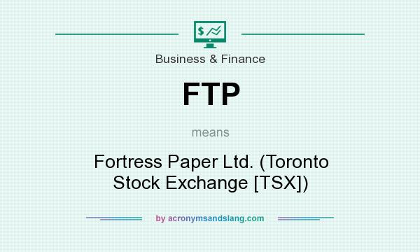 What does FTP mean? It stands for Fortress Paper Ltd. (Toronto Stock Exchange [TSX])