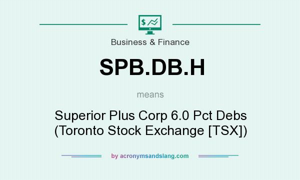 What does SPB.DB.H mean? It stands for Superior Plus Corp 6.0 Pct Debs (Toronto Stock Exchange [TSX])