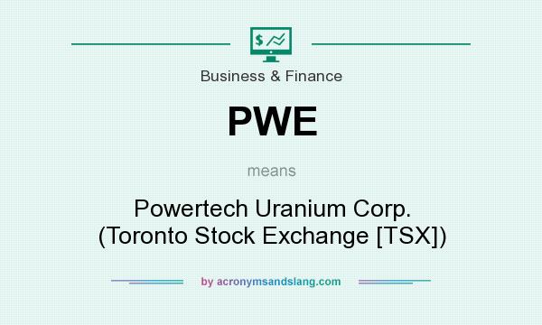 What does PWE mean? It stands for Powertech Uranium Corp. (Toronto Stock Exchange [TSX])