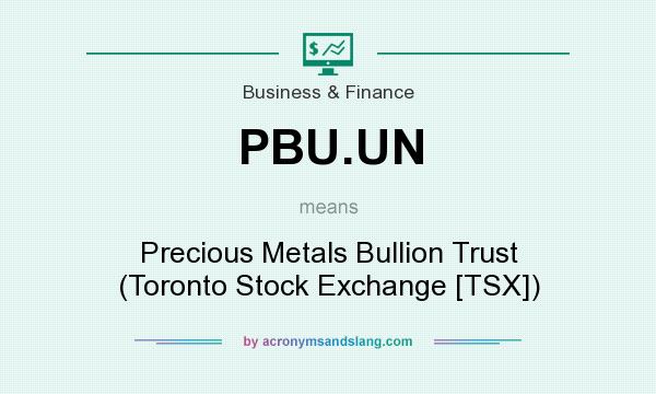 What does PBU.UN mean? It stands for Precious Metals Bullion Trust (Toronto Stock Exchange [TSX])