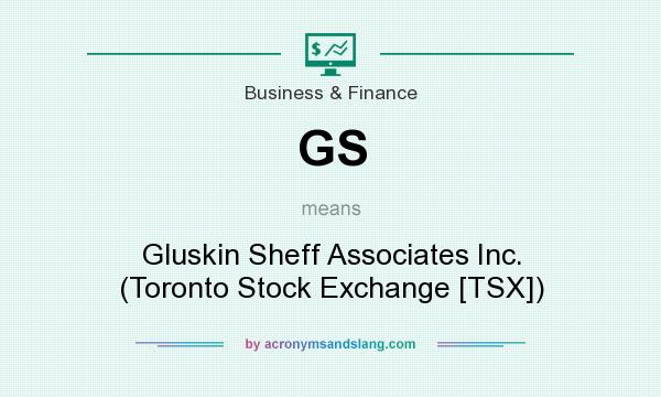 What does GS mean? It stands for Gluskin Sheff Associates Inc. (Toronto Stock Exchange [TSX])