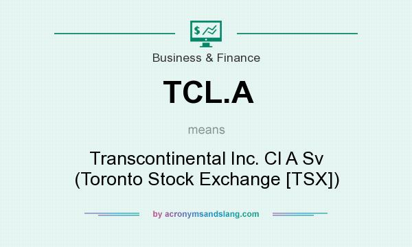 What does TCL.A mean? It stands for Transcontinental Inc. Cl A Sv (Toronto Stock Exchange [TSX])