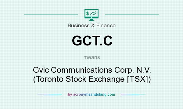 What does GCT.C mean? It stands for Gvic Communications Corp. N.V. (Toronto Stock Exchange [TSX])