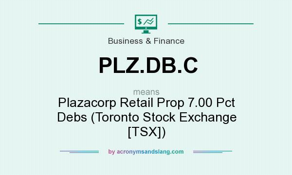 What does PLZ.DB.C mean? It stands for Plazacorp Retail Prop 7.00 Pct Debs (Toronto Stock Exchange [TSX])