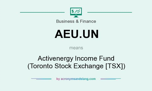 What does AEU.UN mean? It stands for Activenergy Income Fund (Toronto Stock Exchange [TSX])