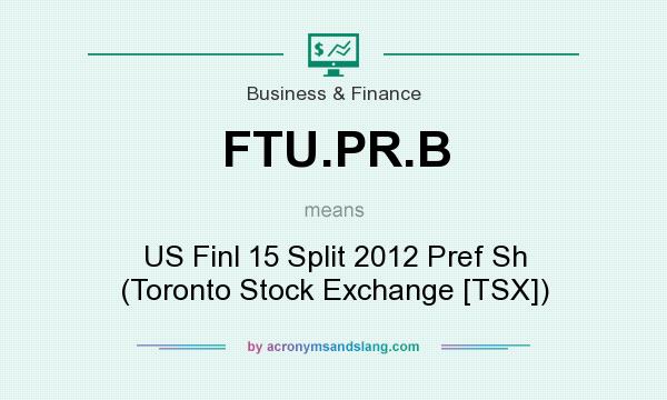 What does FTU.PR.B mean? It stands for US Finl 15 Split 2012 Pref Sh (Toronto Stock Exchange [TSX])
