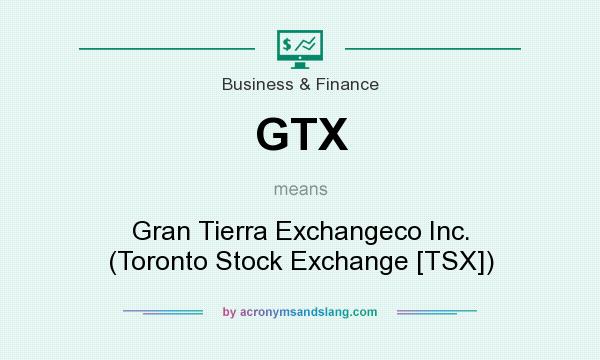 What does GTX mean? It stands for Gran Tierra Exchangeco Inc. (Toronto Stock Exchange [TSX])