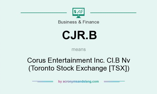 What does CJR.B mean? It stands for Corus Entertainment Inc. Cl.B Nv (Toronto Stock Exchange [TSX])
