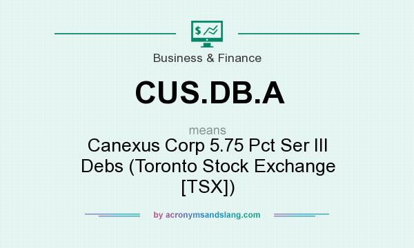 What does CUS.DB.A mean? It stands for Canexus Corp 5.75 Pct Ser III Debs (Toronto Stock Exchange [TSX])