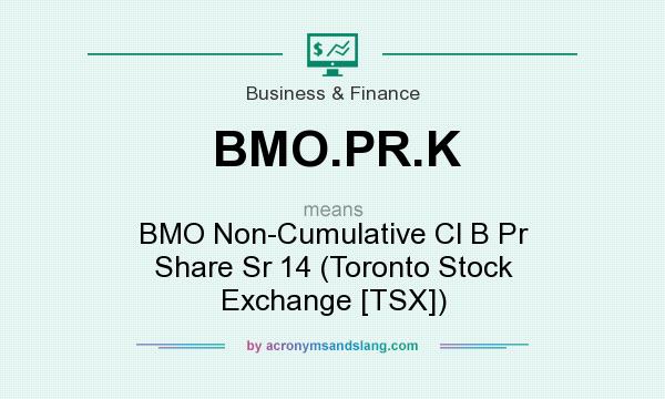 What does BMO.PR.K mean? It stands for BMO Non-Cumulative Cl B Pr Share Sr 14 (Toronto Stock Exchange [TSX])