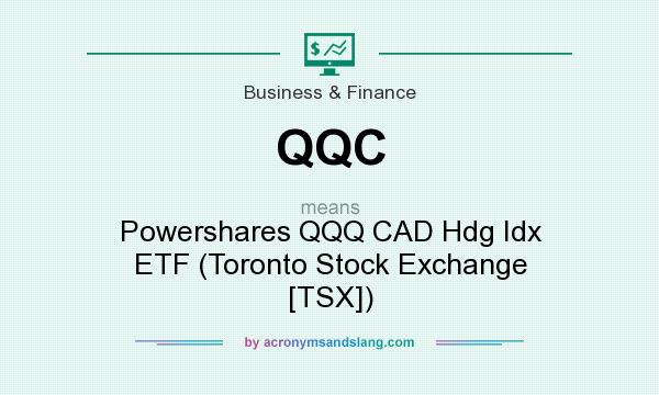 What does QQC mean? It stands for Powershares QQQ CAD Hdg Idx ETF (Toronto Stock Exchange [TSX])