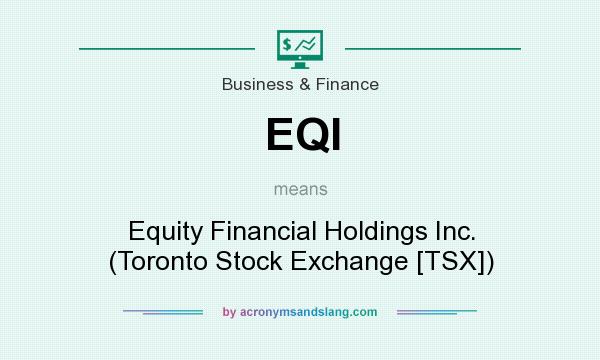 What does EQI mean? It stands for Equity Financial Holdings Inc. (Toronto Stock Exchange [TSX])