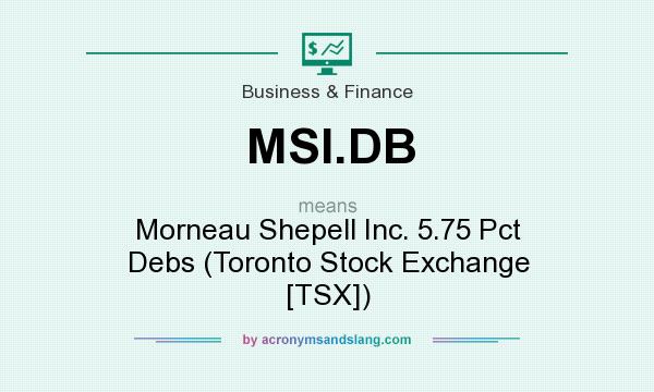 What does MSI.DB mean? It stands for Morneau Shepell Inc. 5.75 Pct Debs (Toronto Stock Exchange [TSX])