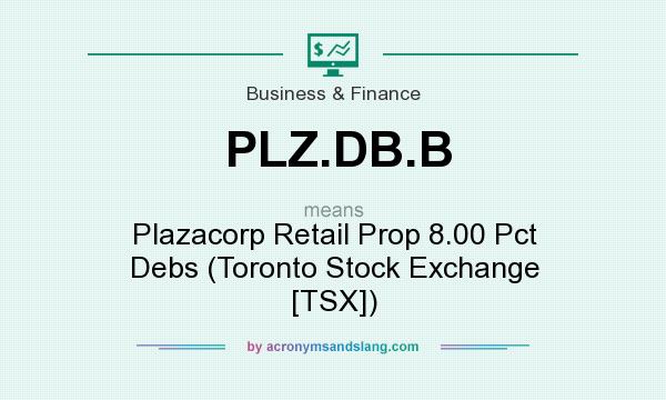 What does PLZ.DB.B mean? It stands for Plazacorp Retail Prop 8.00 Pct Debs (Toronto Stock Exchange [TSX])