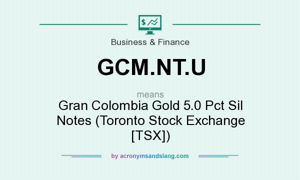 What does GCM.NT.U mean? It stands for Gran Colombia Gold 5.0 Pct Sil Notes (Toronto Stock Exchange [TSX])