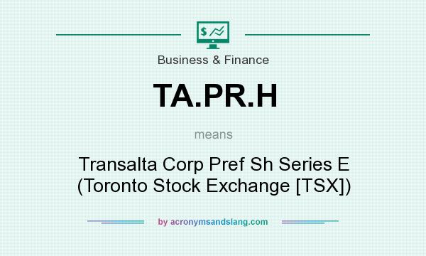 What does TA.PR.H mean? It stands for Transalta Corp Pref Sh Series E (Toronto Stock Exchange [TSX])