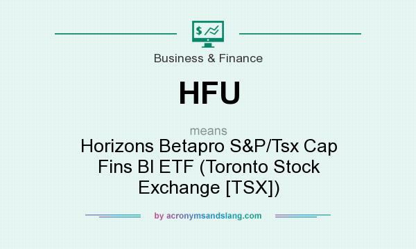 What does HFU mean? It stands for Horizons Betapro S&P/Tsx Cap Fins Bl ETF (Toronto Stock Exchange [TSX])