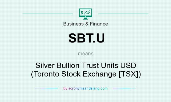 What does SBT.U mean? It stands for Silver Bullion Trust Units USD (Toronto Stock Exchange [TSX])