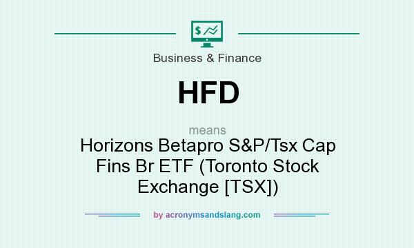 What does HFD mean? It stands for Horizons Betapro S&P/Tsx Cap Fins Br ETF (Toronto Stock Exchange [TSX])