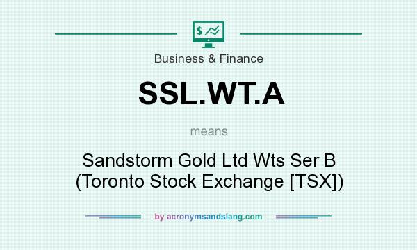 What does SSL.WT.A mean? It stands for Sandstorm Gold Ltd Wts Ser B (Toronto Stock Exchange [TSX])