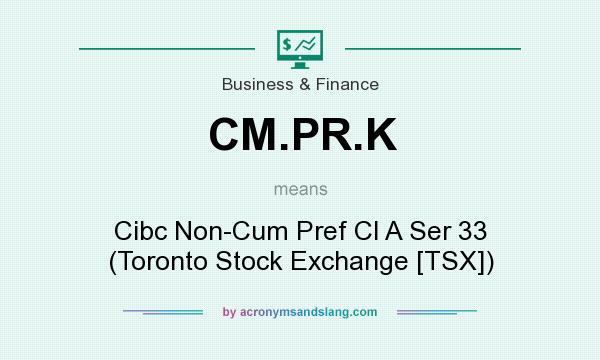 What does CM.PR.K mean? It stands for Cibc Non-Cum Pref Cl A Ser 33 (Toronto Stock Exchange [TSX])