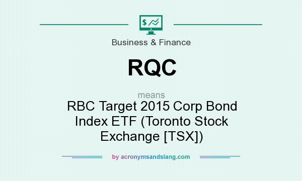 What does RQC mean? It stands for RBC Target 2015 Corp Bond Index ETF (Toronto Stock Exchange [TSX])