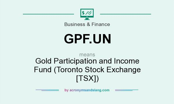What does GPF.UN mean? It stands for Gold Participation and Income Fund (Toronto Stock Exchange [TSX])