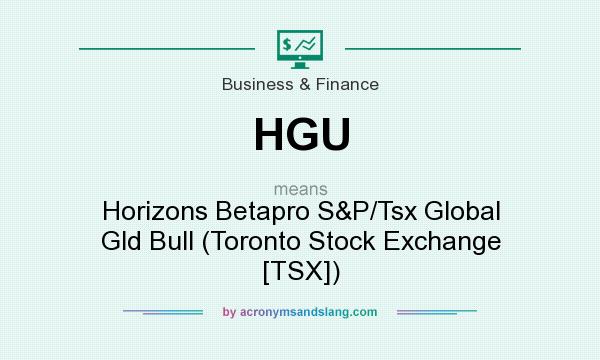 What does HGU mean? It stands for Horizons Betapro S&P/Tsx Global Gld Bull (Toronto Stock Exchange [TSX])