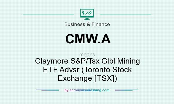 What does CMW.A mean? It stands for Claymore S&P/Tsx Glbl Mining ETF Advsr (Toronto Stock Exchange [TSX])