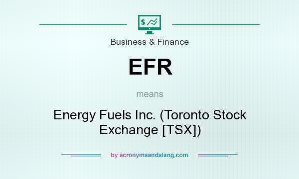 What does EFR mean? It stands for Energy Fuels Inc. (Toronto Stock Exchange [TSX])