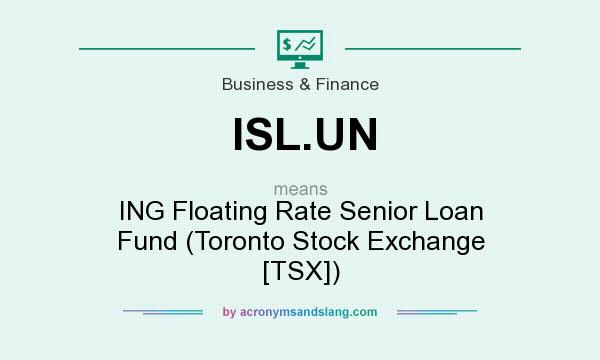 What does ISL.UN mean? It stands for ING Floating Rate Senior Loan Fund (Toronto Stock Exchange [TSX])