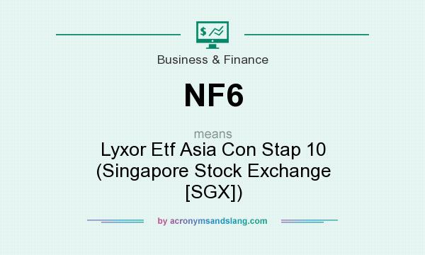 What does NF6 mean? It stands for Lyxor Etf Asia Con Stap 10 (Singapore Stock Exchange [SGX])