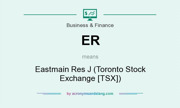 What does ER mean? It stands for Eastmain Res J (Toronto Stock Exchange [TSX])