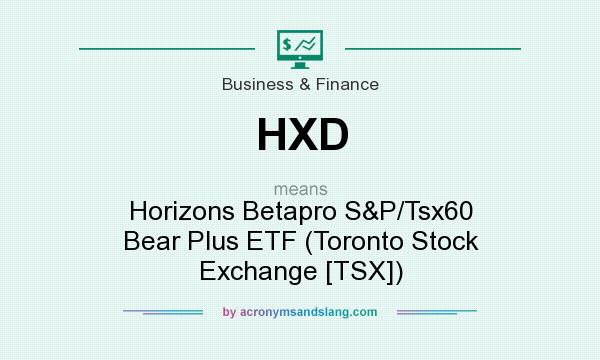 What does HXD mean? It stands for Horizons Betapro S&P/Tsx60 Bear Plus ETF (Toronto Stock Exchange [TSX])