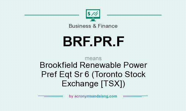 What does BRF.PR.F mean? It stands for Brookfield Renewable Power Pref Eqt Sr 6 (Toronto Stock Exchange [TSX])