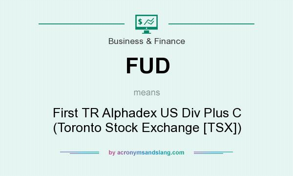 What does FUD mean? It stands for First TR Alphadex US Div Plus C (Toronto Stock Exchange [TSX])