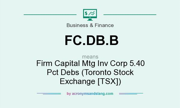 What does FC.DB.B mean? It stands for Firm Capital Mtg Inv Corp 5.40 Pct Debs (Toronto Stock Exchange [TSX])