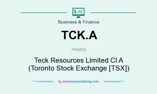 What does TCK.A mean? It stands for Teck Resources Limited Cl A (Toronto Stock Exchange [TSX])