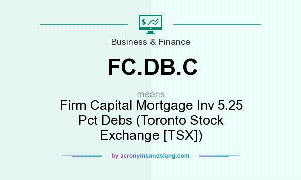 What does FC.DB.C mean? It stands for Firm Capital Mortgage Inv 5.25 Pct Debs (Toronto Stock Exchange [TSX])