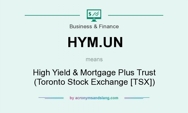 What does HYM.UN mean? It stands for High Yield & Mortgage Plus Trust (Toronto Stock Exchange [TSX])