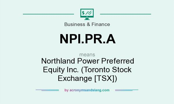 What does NPI.PR.A mean? It stands for Northland Power Preferred Equity Inc. (Toronto Stock Exchange [TSX])