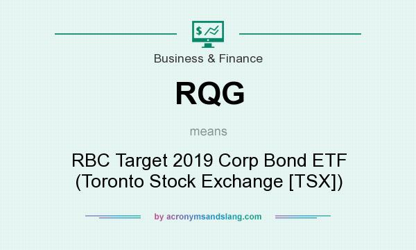 What does RQG mean? It stands for RBC Target 2019 Corp Bond ETF (Toronto Stock Exchange [TSX])