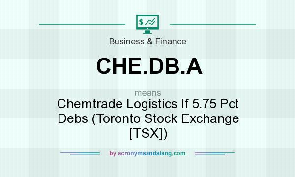 What does CHE.DB.A mean? It stands for Chemtrade Logistics If 5.75 Pct Debs (Toronto Stock Exchange [TSX])