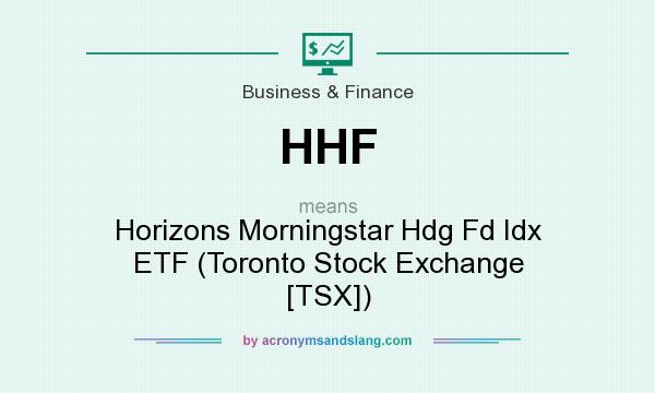 What does HHF mean? It stands for Horizons Morningstar Hdg Fd Idx ETF (Toronto Stock Exchange [TSX])
