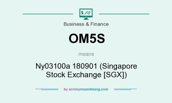 What does OM5S mean? It stands for Ny03100a 180901 (Singapore Stock Exchange [SGX])