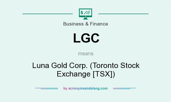 What does LGC mean? It stands for Luna Gold Corp. (Toronto Stock Exchange [TSX])