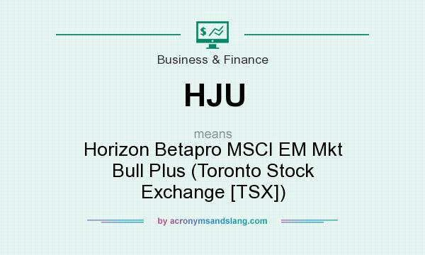 What does HJU mean? It stands for Horizon Betapro MSCI EM Mkt Bull Plus (Toronto Stock Exchange [TSX])