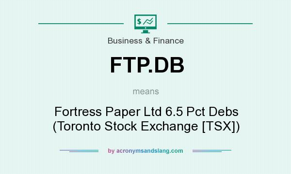 What does FTP.DB mean? It stands for Fortress Paper Ltd 6.5 Pct Debs (Toronto Stock Exchange [TSX])